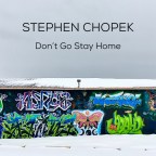 “Don’t Go Stay Home” Stephen Chopek
